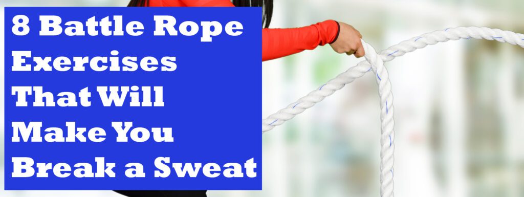 Battle Rope Exercises That Will Make You Break a Sweat