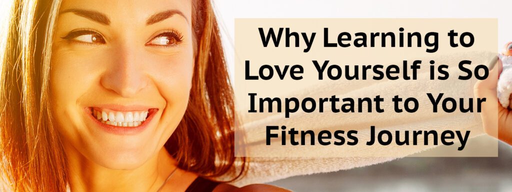 Why Learning to Love Yourself is So Important to Your Fitness Journey
